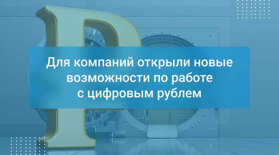 Для компаний открыли новые возможности по работе с цифровым рублем