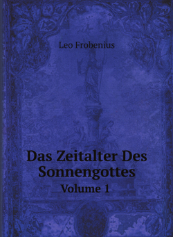 Das Zeitalter Des Sonnengottes. Volume 1 | Leo Frobenius
