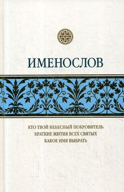 Именослов. Кто твой небесный покровитель. Краткие жития всех святых. Какое имя выбрать