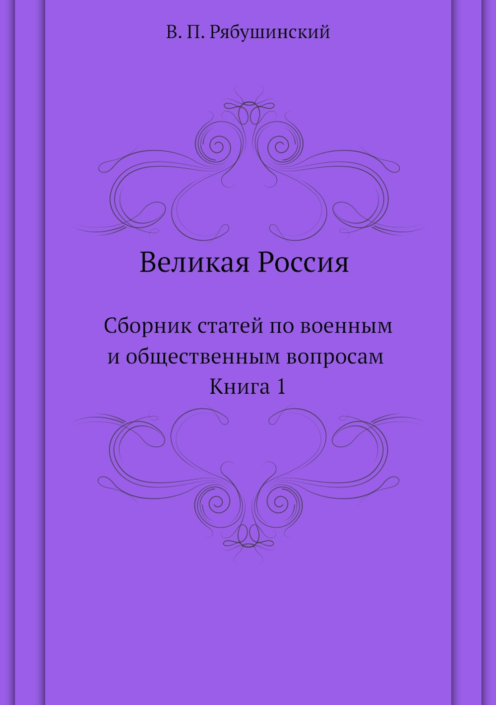 Великая Россия. Сборник статей по военным и общественным вопросам. Книга 1 | В. П. Рябушинский