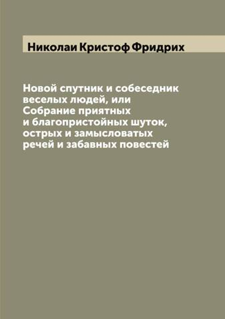 Новой спутник и собеседник веселых людей, или Собрание приятных и благопристойных шуток, острых и замысловатых речей и забавных повестей | Николаи Кристоф Фридрих