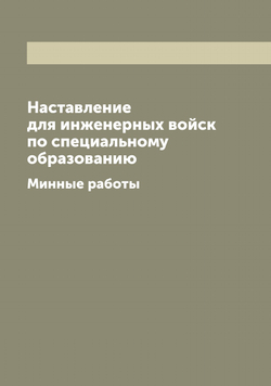 Наставление для инженерных войск по специальному образованию. Минные работы | Нет автора