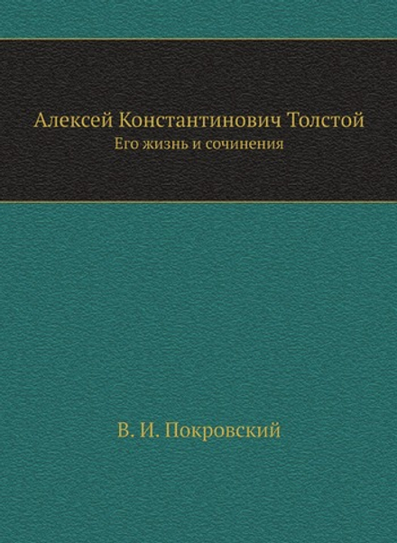 Алексей Константинович Толстой. Его жизнь и сочинения | В.И. Покровски