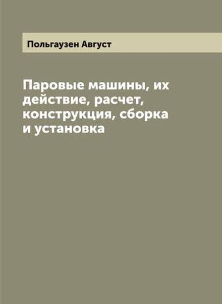Паровые машины, их действие, расчет, конструкция, сборка и установка | Польгаузен Август
