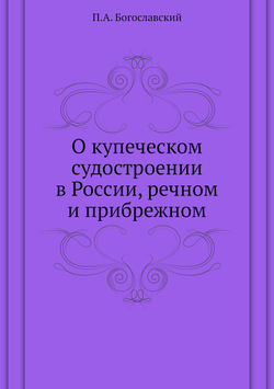 О купеческом судостроении в России, речном и прибрежном | П.А. Богославский