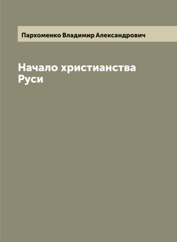 Начало христианства Руси | Пархоменко Владимир Александрович