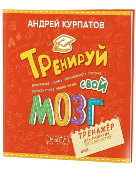 Тренируй свой мозг. Тренажер для развития способностей 3-10 лет. Курпатов А.В.