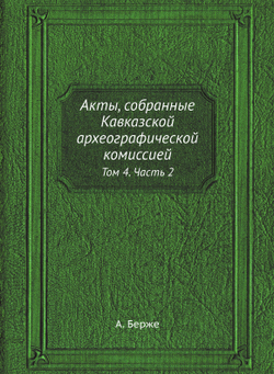 Акты, собранные Кавказской археографической комиссией. Том 4. Часть 2 | А. Берже