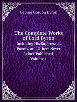 The Complete Works of Lord Byron. Including His Suppressed Poems, and Others Never Before Published Volume 1 | George Gordon Byron