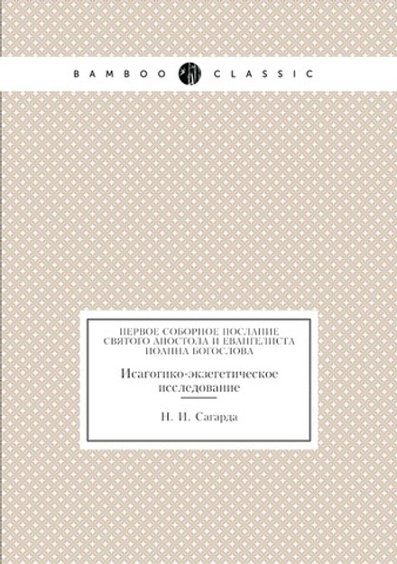 Первое соборное послание святого апостола и евангелиста Иоанна Богослова. Исагогико-экзегетическое исследование | Н. И. Сагарда