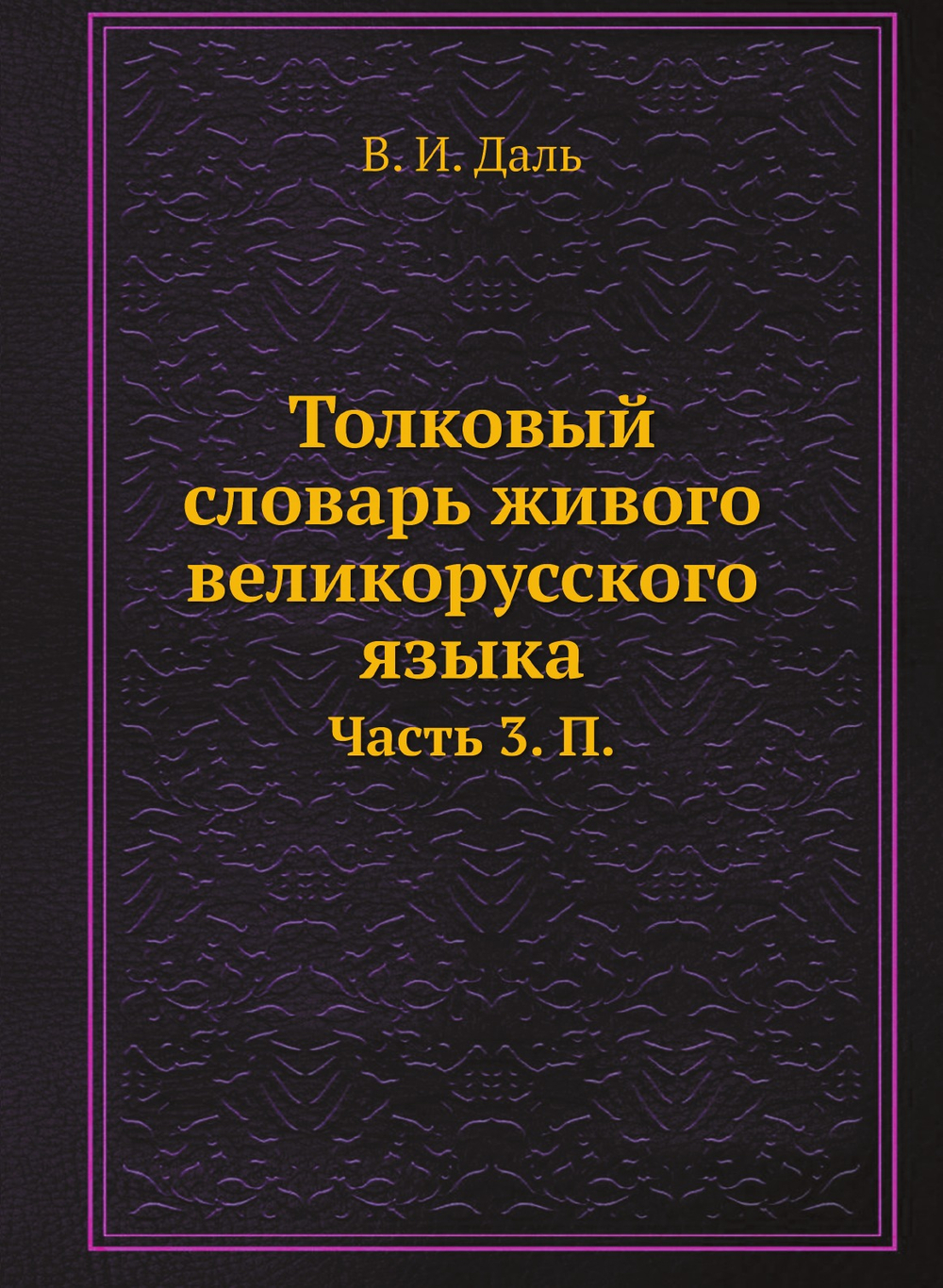 Толковый словарь живого великорусского языка. Часть 3. П. | В. И. Даль