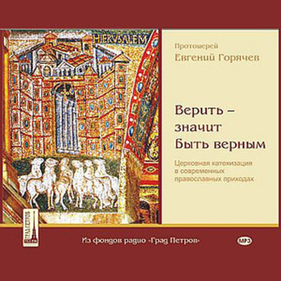 2 MP3 - Верить – значит быть верным. Церковная катехизация в современных православных приходах. Протоиерей Евгений Горячев
