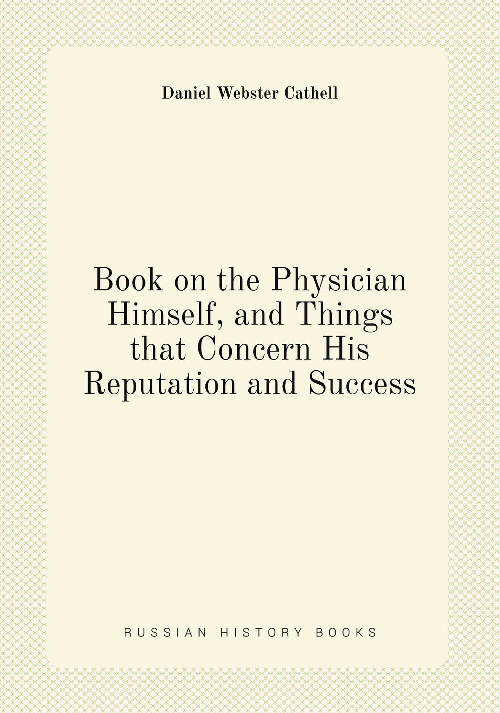 Book on the Physician Himself, and Things that Concern His Reputation and Success | Daniel Webster Cathell
