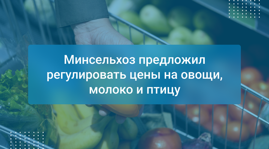 Минсельхоз предложил регулировать цены на овощи, молоко и птицу