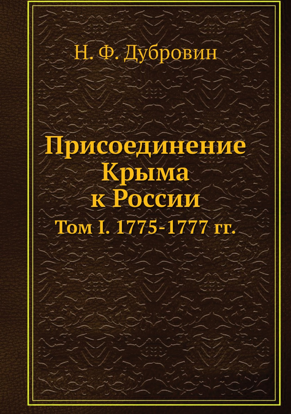 Присоединение Крыма к России. Том I. 1775-1777 гг. | Н. Ф. Дубровин