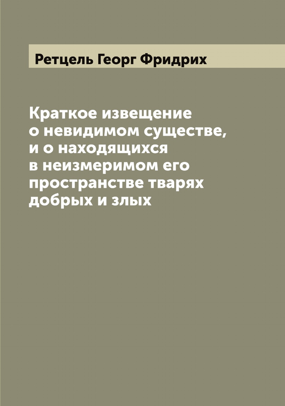 Краткое извещение о невидимом существе, и о находящихся в неизмеримом его пространстве тварях добрых и злых | Ретцель Георг Фридрих