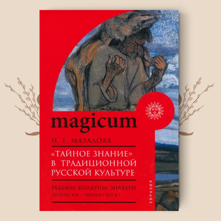 «Тайное знание» в традиционной русской культуре. Ведьмы, колдуны, знахари. Н. Мазалова