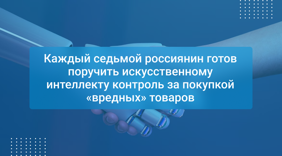 Каждый седьмой россиянин готов поручить искусственному интеллекту контроль за покупкой «вредных» товаров