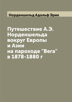 Путешествие А.Э. Норденшельда вокруг Европы и Азии на пароходе "Вега" в 1878-1880 г | Норденшельд Адольф Эрик