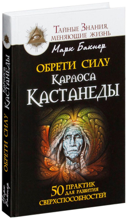 Обрети силу Карлоса Кастанеды. 50 практик для развития сверхспособностей