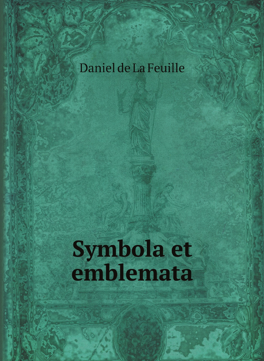Symbola et emblemata | Daniel de La Feuille
