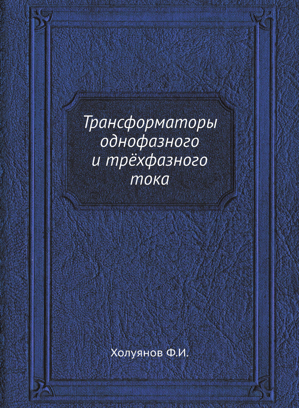 Трансформаторы однофазного и трёхфазного тока | Ф.И. Холуянов