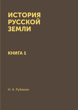 История Русской земли. Книга 1 | Н. А. Рубакин
