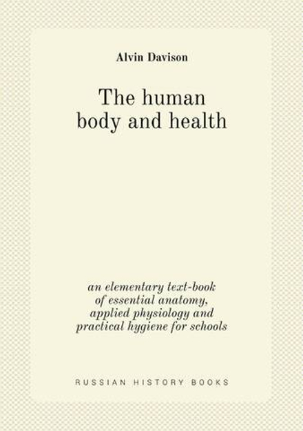 The human body and health. an elementary text-book of essential anatomy, applied physiology and practical hygiene for schools | Alvin Davison