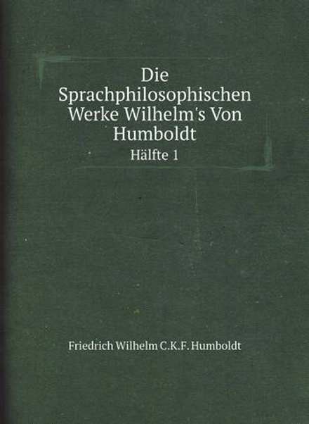 Die Sprachphilosophischen Werke Wilhelm's Von Humboldt. Hälfte 1 | Friedrich Wilhelm C.K.F. Humboldt