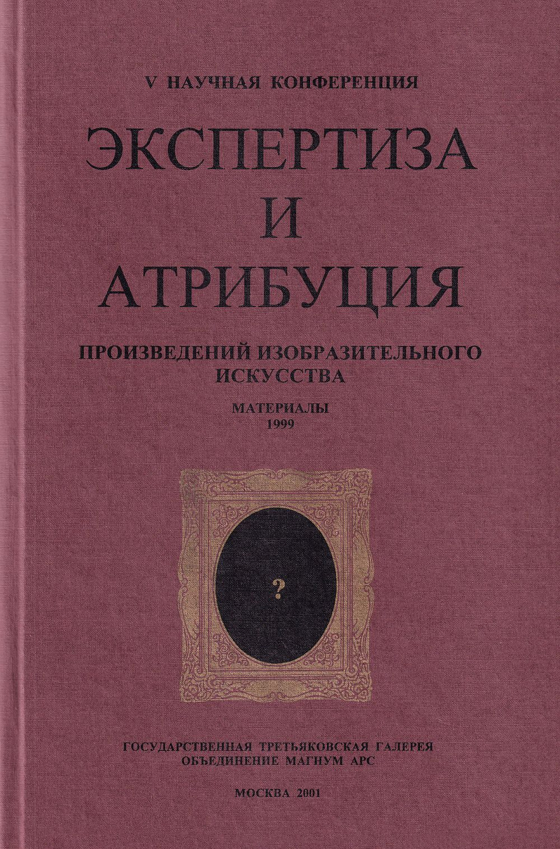 Экспертиза и атрибуция произведений изобразительного искусства. V научная конференция. Материалы 22 ноября – 26 ноября 1999, Москва