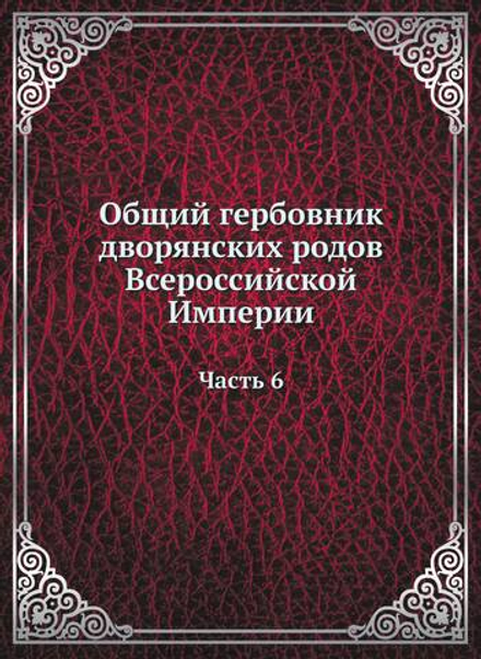 Общий гербовник дворянских родов Всероссийской Империи. Начатый в 1797 году. Часть 6 | Нет автора