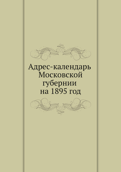 Адрес-календарь Московской губернии на 1895 год | Коллектив авторов
