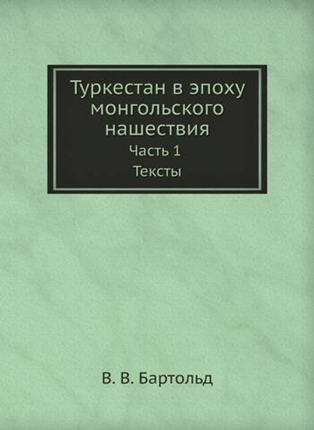 Туркестан в эпоху монгольского нашествия. Часть 1. Тексты | В. В. Бартольд