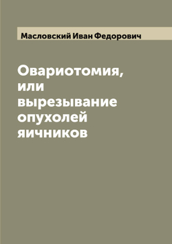 Овариотомия, или вырезывание опухолей яичников | Масловский Иван Федорович