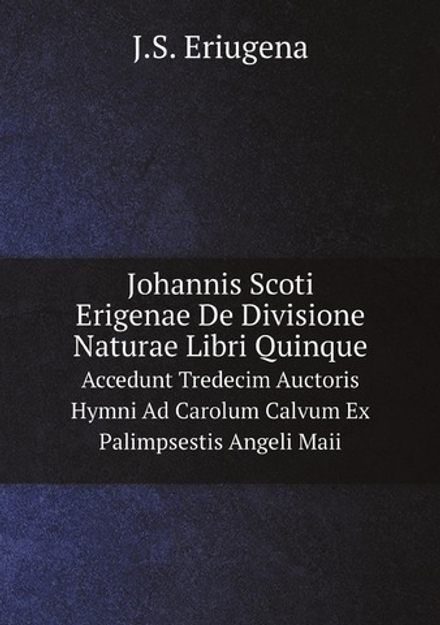 Johannis Scoti Erigenae De Divisione Naturae Libri Quinque. Accedunt Tredecim Auctoris Hymni Ad Carolum Calvum Ex Palimpsestis Angeli Maii | J.S. Eriugena