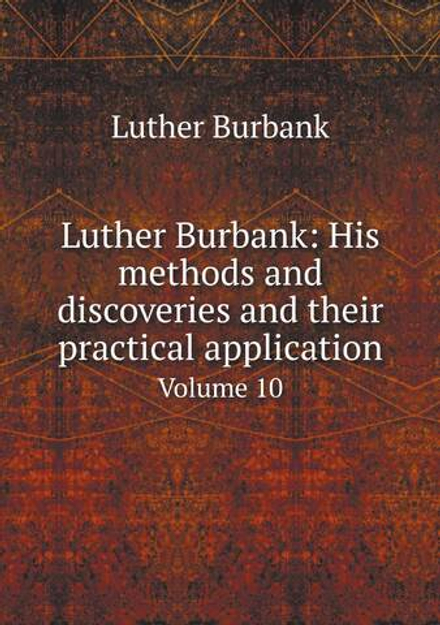 Luther Burbank: His methods and discoveries and their practical application. Volume 10 | Luther Burbank