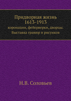 Придворная жизнь 1613-1913. коронации, фейерверки, дворцы. Выставка гравюр и рисунков | Н.В. Соловьев