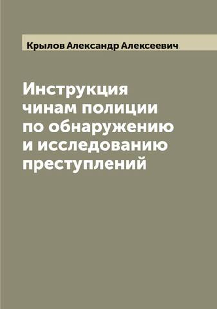 Инструкция чинам полиции по обнаружению и исследованию преступлений | Крылов Александр Алексеевич