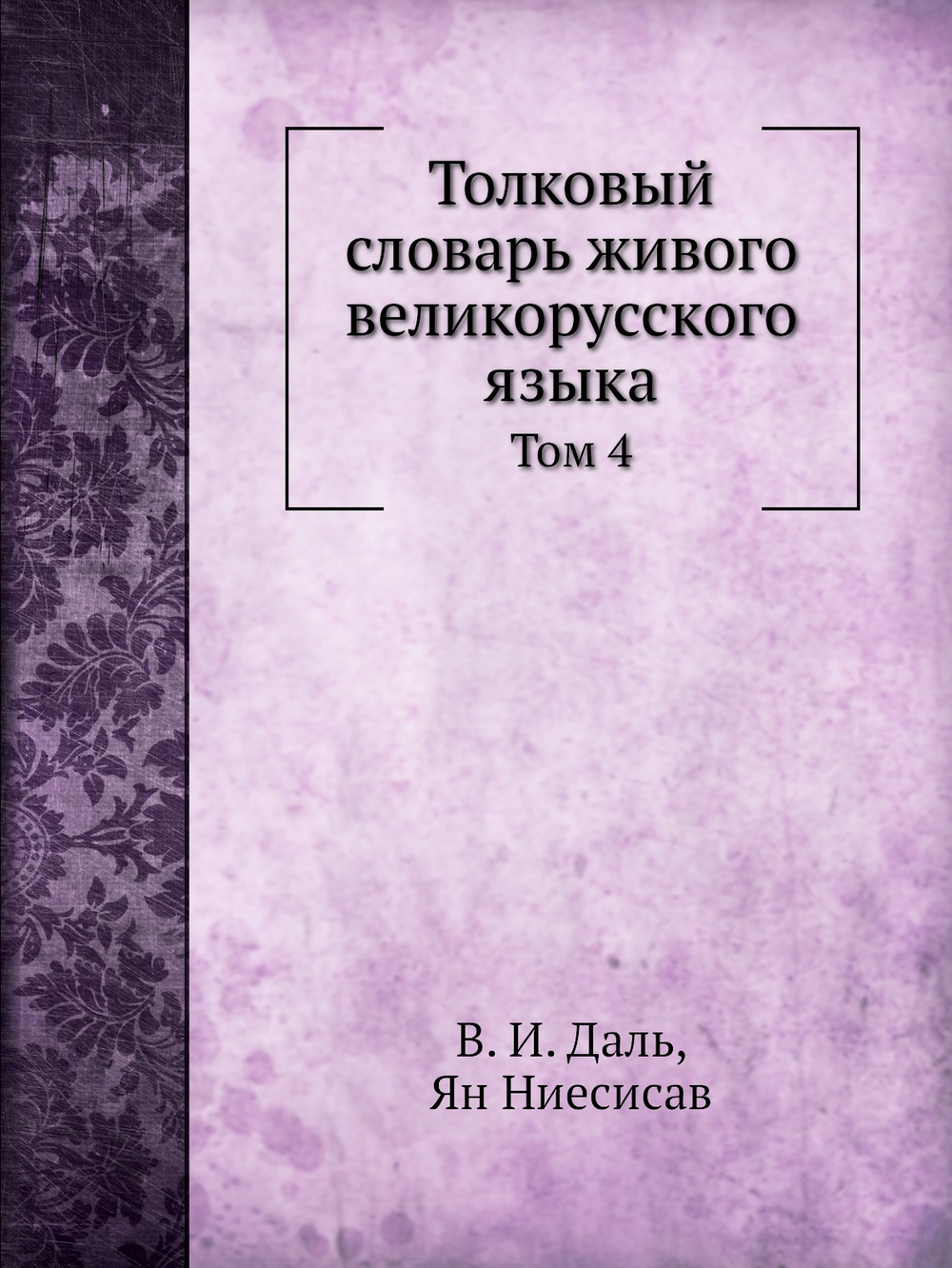 Толковый словарь живого великорусского языка. Том 4 | В. И. Даль; Ян Ниесисав