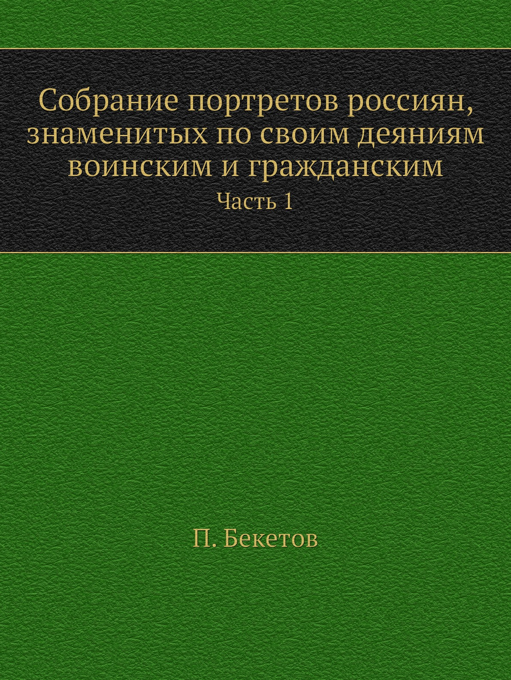 Собрание портретов россиян, знаменитых по своим деяниям воинским и гражданским.. Часть 1 | П. Бекетов
