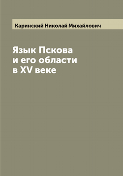 Язык Пскова и его области в XV веке | Каринский Николай Михайлович