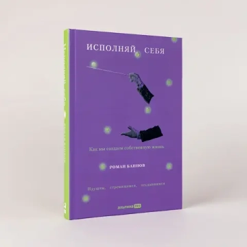 Исполняй себя: Как мы создаем собственную жизнь