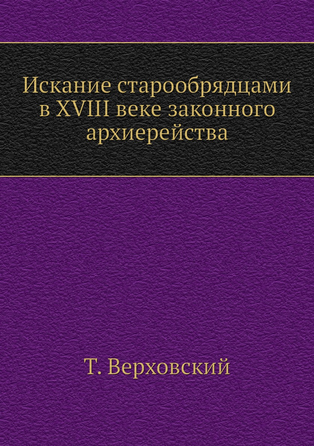 Искание старообрядцами в XVIII веке законного архиерейства | Т. Верховский