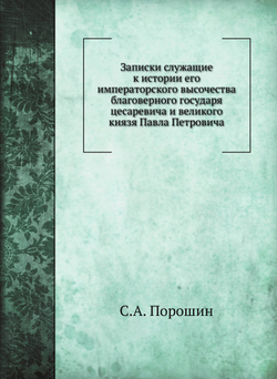 Записки служащие к истории его императорского высочества благоверного государя цесаревича и великого князя Павла Петровича | С.А. Порошин