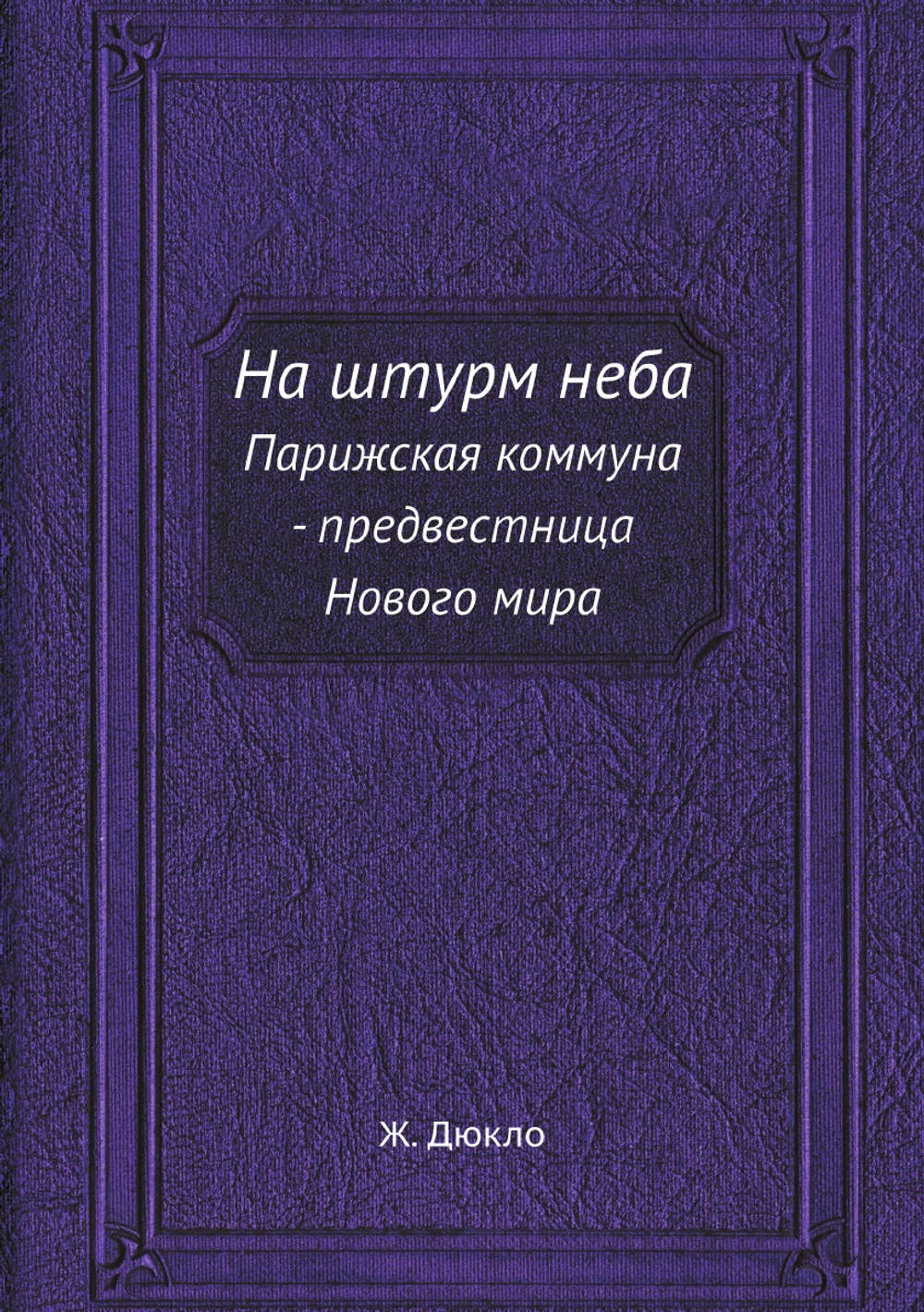 На штурм неба. Парижская коммуна - предвестница Нового мира | Ж. Дюкло