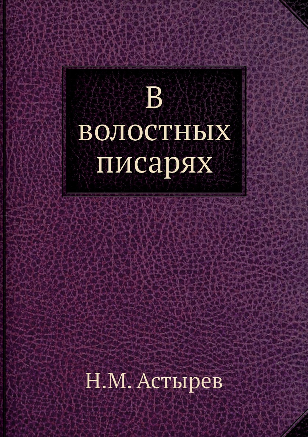 В волостных писарях | Н.М. Астырев