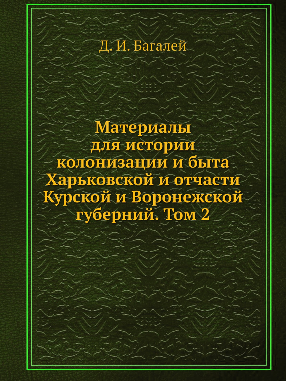 Материалы для истории колонизации и быта Харьковской и отчасти Курской и Воронежской губерний. Том 2 | Д. И. Багалей