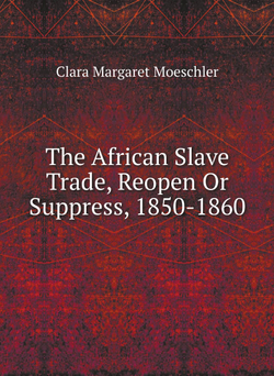 The African Slave Trade, Reopen Or Suppress, 1850-1860 | Clara Margaret Moeschler