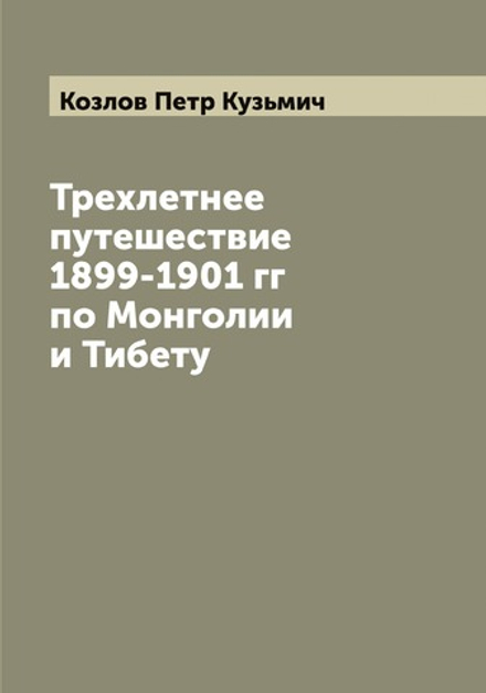 Трехлетнее путешествие 1899-1901 гг по Монголии и Тибету | Козлов Петр Кузьмич