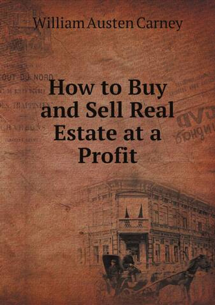 How to Buy and Sell Real Estate at a Profit | William Austen Carney
